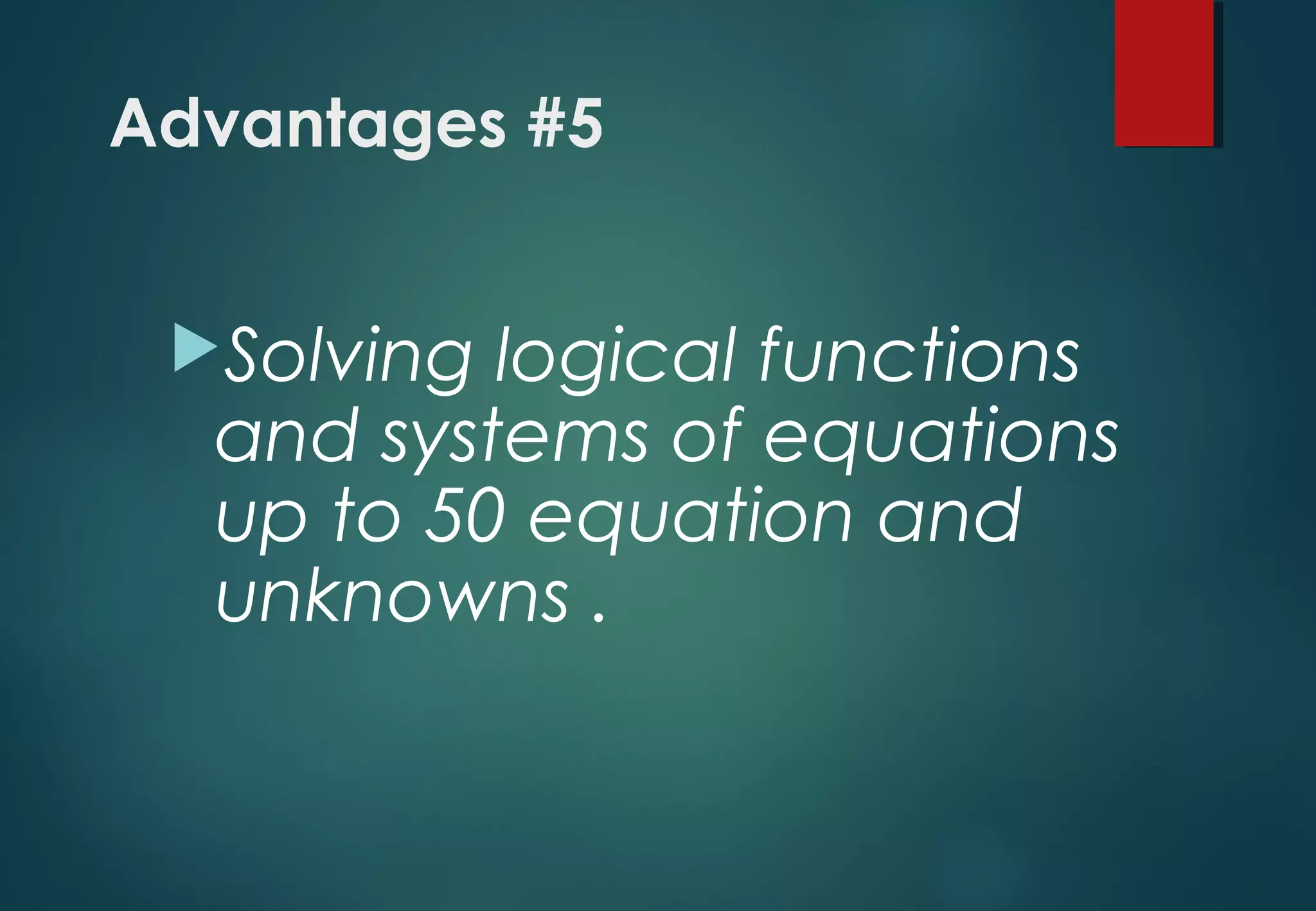 Advantages #5
Solving logical functions
and systems of equations
up to 50 equation and
unknowns .
 