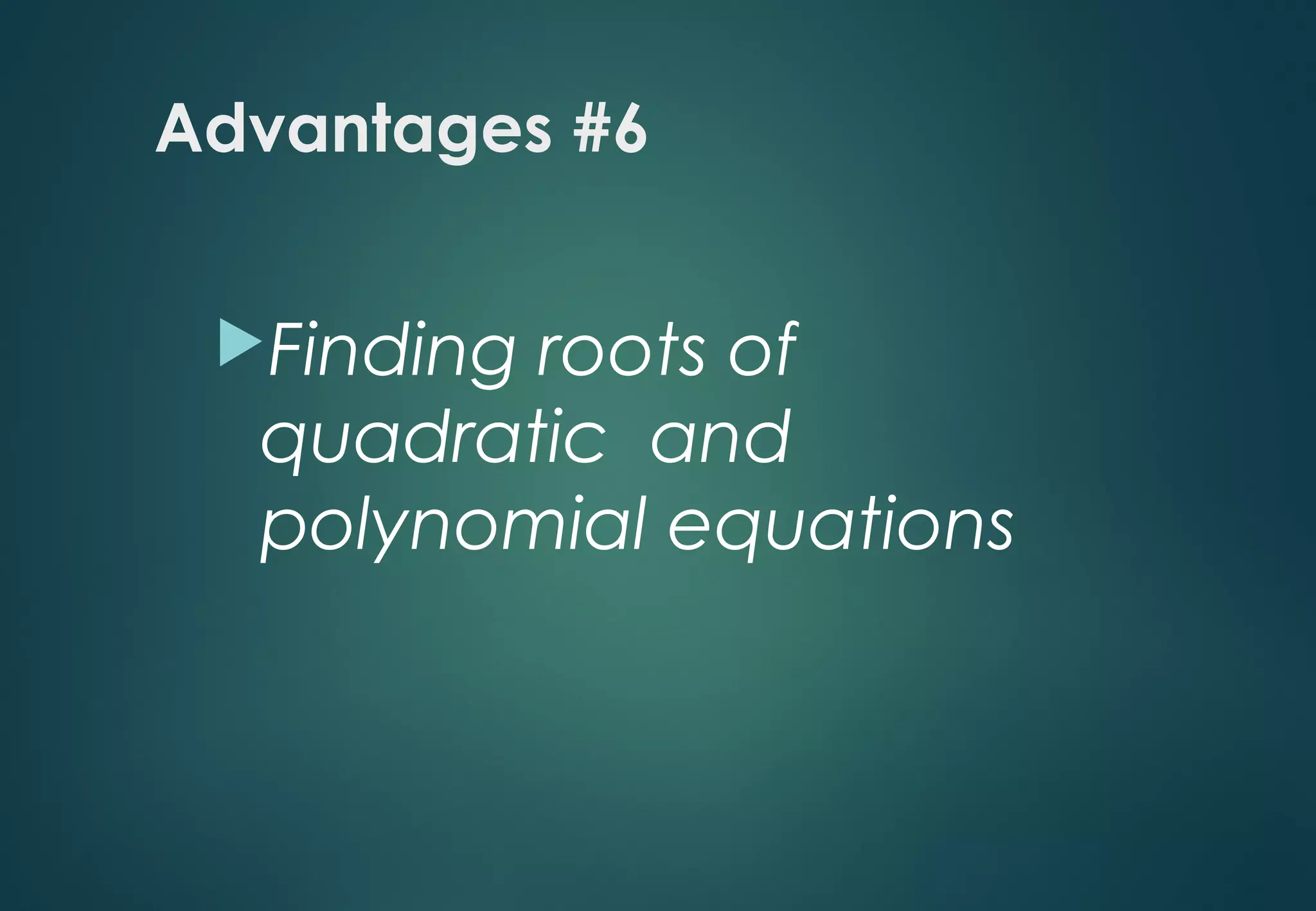 Advantages #6
Finding roots of
quadratic and
polynomial equations
 