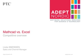 ADEPT

NORDIC
SOFTWARE, SOLUTIONS, SERVICES
FOR SCIENCE & TECHNOLOGY

!
!
Mathcad vs. Excel!
Competitive overview!

!
!
!
Linda SIMONSEN!
Sales and Channel Manager!
Adept Scientiﬁc A/S

!

!

!

!

!

!

!

adeptnordic.com

 
