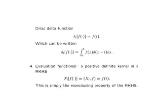 Dirac delta function
δt[f(·)] = f(t).
Which can be written
δt[f(·)] =
Z b
a
f(x)δ(x − t)dx.
4. Evaluation functional: a po...