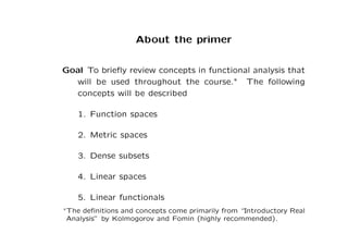 About the primer
Goal To briefly review concepts in functional analysis that
will be used throughout the course.∗ The foll...