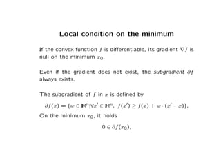 Local condition on the minimum
If the convex function f is differentiable, its gradient ∇f is
null on the minimum x0.
Even...