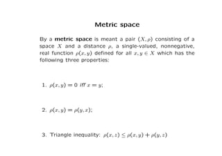 Metric space
By a metric space is meant a pair (X, ρ) consisting of a
space X and a distance ρ, a single-valued, nonnegati...