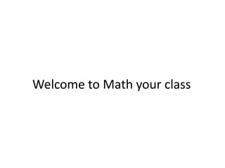 Welcome to Math your class
 
