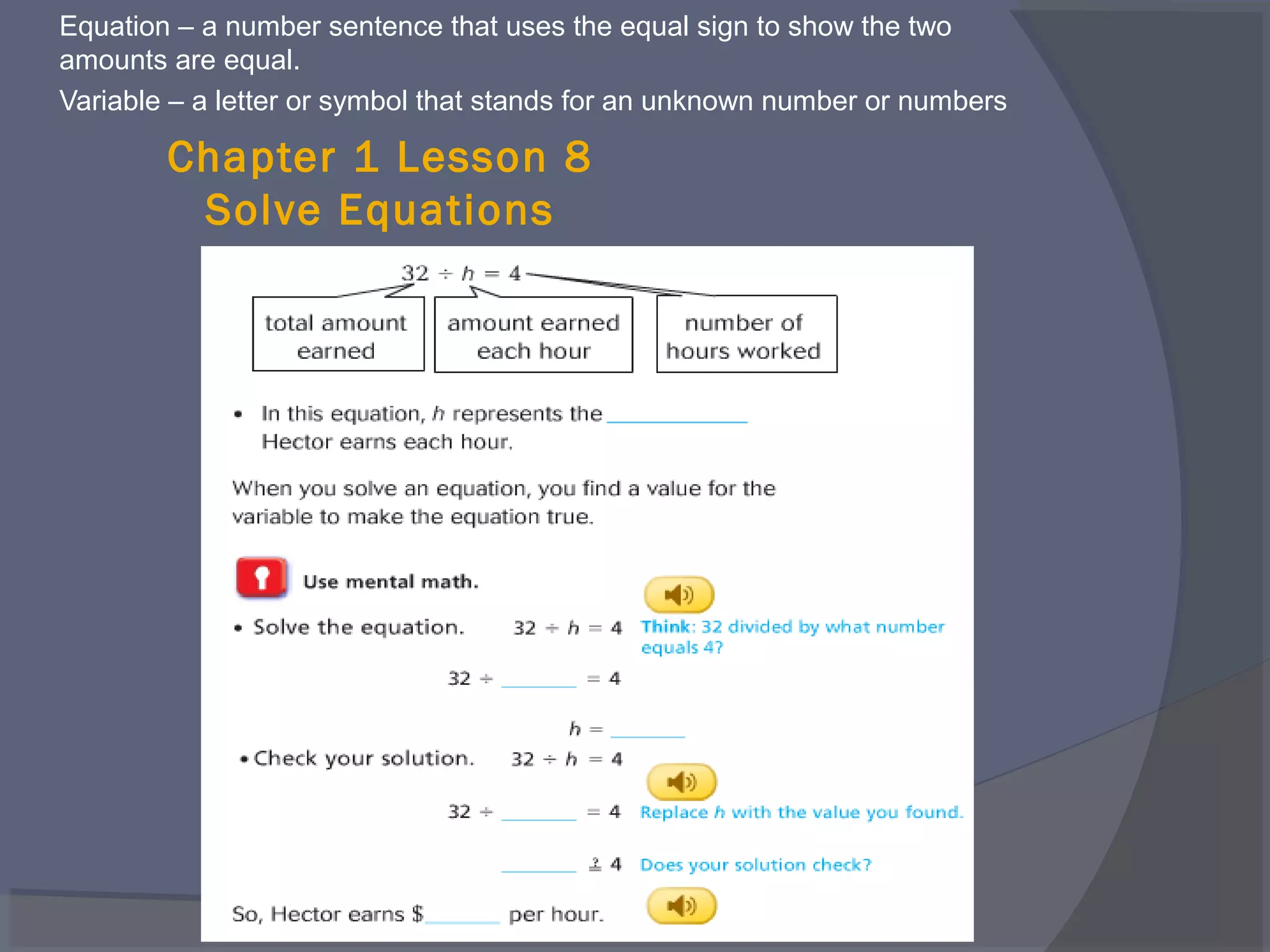 Equation – a number sentence that uses the equal sign to show the two
amounts are equal.
Variable – a letter or symbol that stands for an unknown number or numbers

        Chapter 1 Lesson 8
         Solve Equations
 