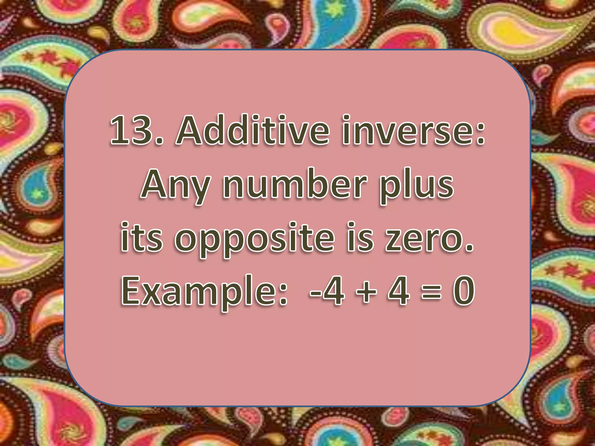 13. Additive inverse:Any number plus its opposite is zero. Example:  -4 + 4 = 0
