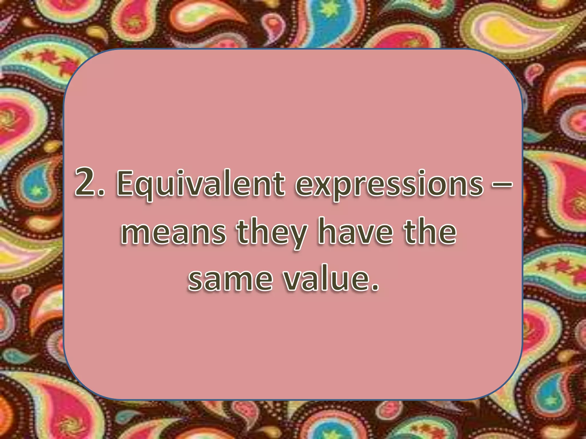 2. Equivalent expressions –means they have the same value.  