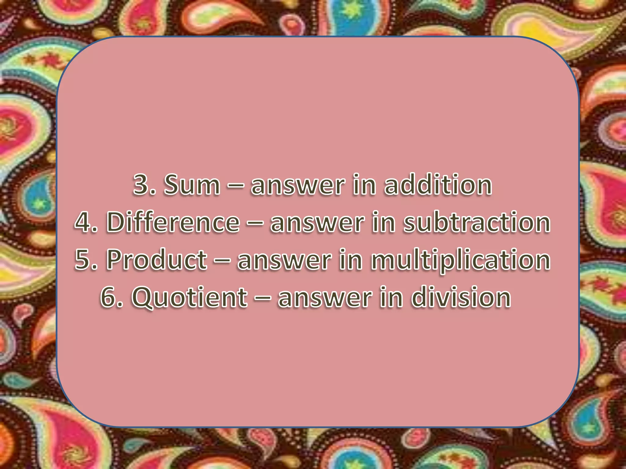 3. Sum – answer in addition4. Difference – answer in subtraction5. Product – answer in multiplication6. Quotient – answer in division  