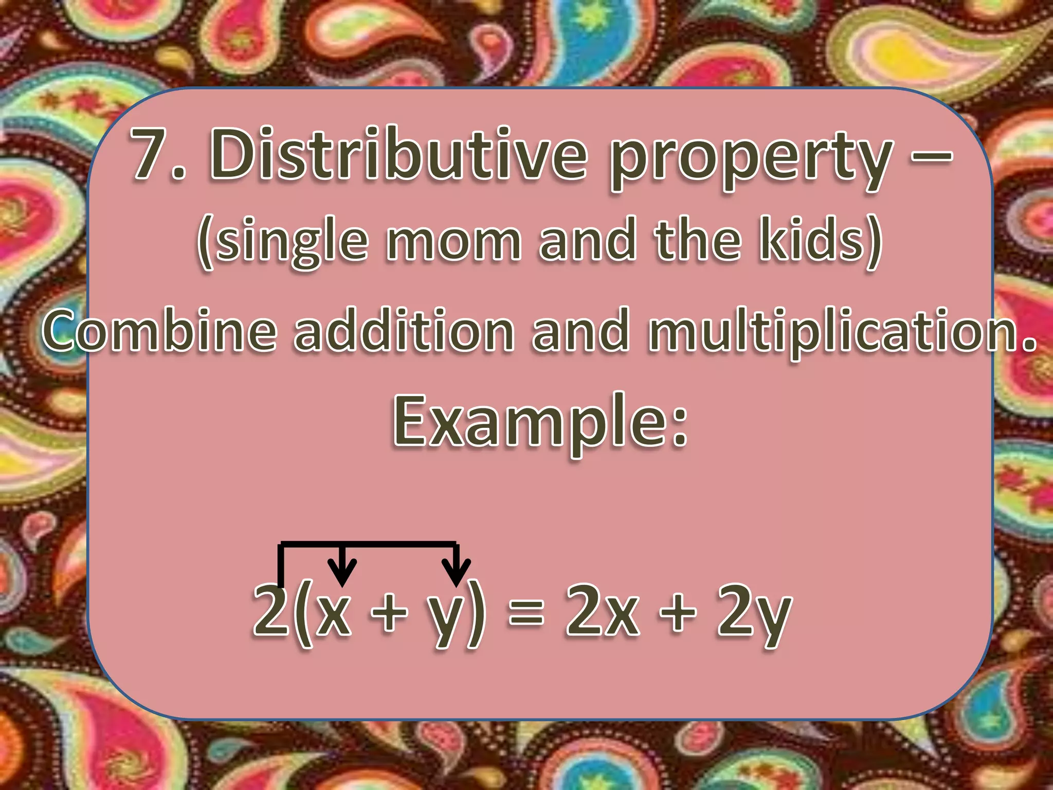 7. Distributive property –(single mom and the kids)Combine addition and multiplication.Example:2(x + y) = 2x + 2y  