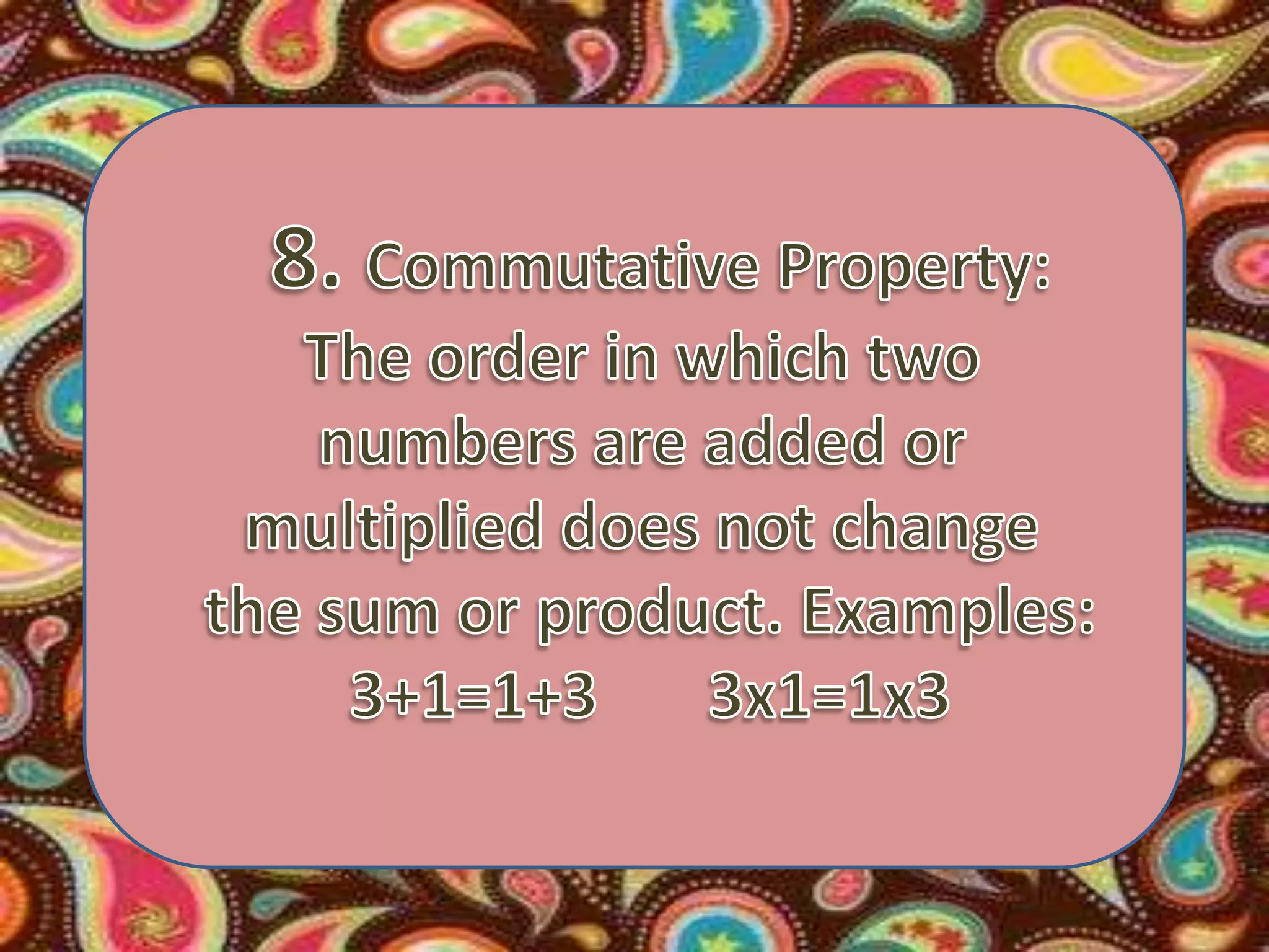 8. Commutative Property:The order in which two numbers are added or multiplied does not change the sum or product. Examples:3+1=1+3       3x1=1x3