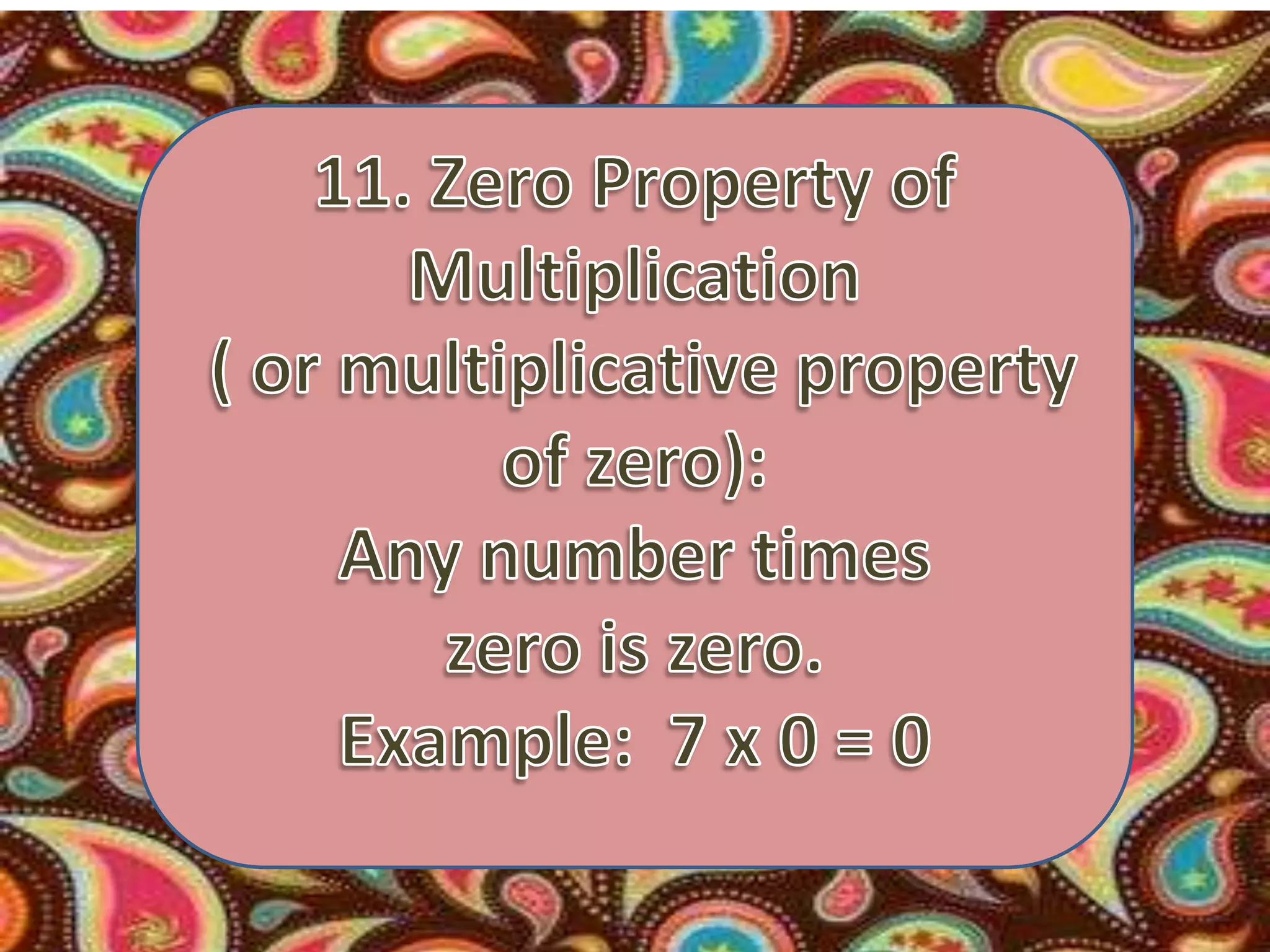 11. Zero Property of Multiplication ( or multiplicative property of zero): Any number times zero is zero. Example:  7 x 0 = 0