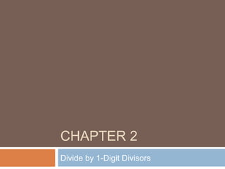 CHAPTER 2
Divide by 1-Digit Divisors
 