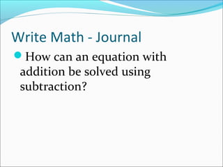 Write Math - Journal
How can an equation with
 addition be solved using
 subtraction?
 