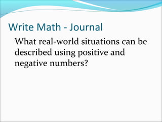 Write Math - Journal
 What real-world situations can be
 described using positive and
 negative numbers?
 