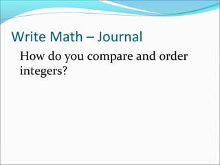 Write Math – Journal
 How do you compare and order
 integers?
 