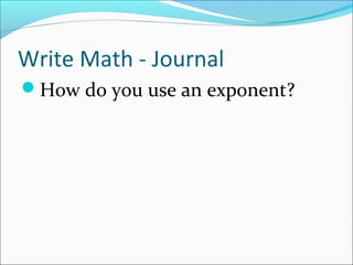 Write Math - Journal
How do you use an exponent?
 