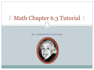 By addisonwagner Math Chapter 6.3 Tutorial 