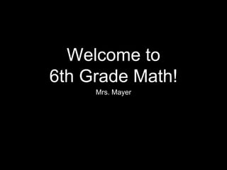 Welcome to
6th Grade Math!
Mrs. Mayer
 