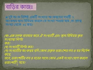 িাবড়র োজীঃ
# দুই অংে বিবিষ্ট এেটে সংখযার অংেদ্বকয়র সিটষ্ট 9.
অংেদ্বয় স্থাি বিবিিয় েরকল ময সংখযা পাওয়া যায় ,তা প্রদত্ব
সংখযা মর্থকে 45 েি।
(ে) এে িলে িযিিার েকর ঐ সংখযাটে এিং স্থাি বিবিিয় ে
ৃ ত
সংখযাদ্বয বিণ ব
য়
ের।
(খ) সংখযাটে বিণ ব
য় ের।
(গ) সংখযাটের অংেদ্বয় যবদ মোি প্রে
ৃ ত েগ্াংকির লি ও ির বিকদবি
েকর,
তকি ,েগ্াংিটের লি ও িকরর সাকর্থ মোি এেই সংখযা মযাগ েরকল
েগ্াংিটে
1
2
িকি?
 