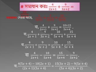 # সিাধ্াি েরীঃ
4
2𝑥+1
+
9
3𝑥+2
=
25
5𝑥+4
সমাধানঃ মদওয়া আক ,
4
2𝑥+1
+
9
3𝑥+2
=
25
5𝑥+4
িা,
4
2𝑥+1
+
9
3𝑥+2
=
10+15
5𝑥+4
,
িা,
4
2𝑥 + 1
+
9
3𝑥 + 2
=
10
5𝑥 + 4
+
15
5𝑥 + 4
িা,
4
2𝑥 + 1
+
9
3𝑥 + 2
=
10
5𝑥 + 4
+
15
5𝑥 + 4
িা
4
2𝑥+1
−
10
5𝑥+4
=
15
5𝑥+4
−
9
3𝑥+2
,
িা,
4 5𝑥 + 4 − 10 2𝑥 + 1
2𝑥 + 1 5𝑥 + 4
=
15 3𝑥 + 2 − 9(5𝑥 + 4)
(5𝑥 + 4)(3𝑥 + 2)
 