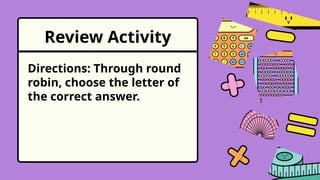 Review Activity
Directions: Through round
robin, choose the letter of
the correct answer.
 