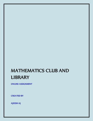 MATHEMATICS CLUB AND 
LIBRARY 
ONLINE ASSIGNMENT 
CREATED BY 
AJEESH AJ 
 