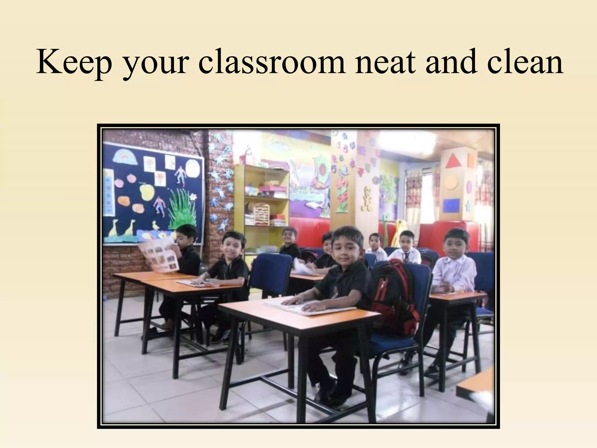 Keep your classroom neat and clean
 
