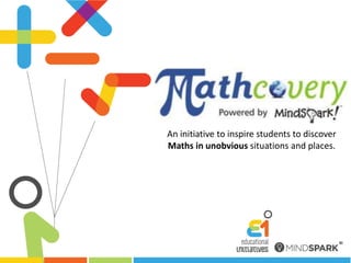 An initiative to inspire students to discover  Maths in unobvious situations and places.  