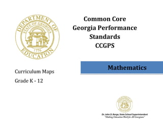Common Core 
                       Georgia Performance 
                            Standards 
                              CCGPS 
                                  
                    
                                 Mathematics 
Curriculum Maps 
Grade K ‐ 12 
 
 
 