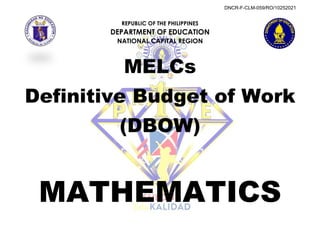 REPUBLIC OF THE PHILIPPINES
DEPARTMENT OF EDUCATION
NATIONAL CAPITAL REGION
MELCs
Definitive Budget of Work
(DBOW)
MATHEMATICS
DNCR-F-CLM-059/RO/10252021
 