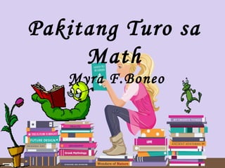 Pakitang Turo sa
Math
Myra F.Boneo
 