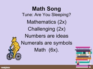 Mathematics (2x)
Challenging (2x)
Numbers are ideas
Numerals are symbols
Math (6x).
Math Song
Tune: Are You Sleeping?
 