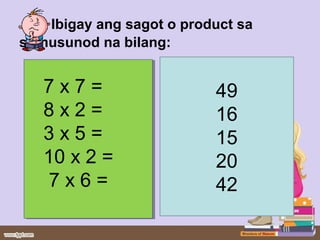 Ibigay ang sagot o product sa
sumusunod na bilang:
7 x 7 =
8 x 2 =
3 x 5 =
10 x 2 =
7 x 6 =
7 x 7 =
8 x 2 =
3 x 5 =
10 x 2 =
7 x 6 =
49
16
15
20
42
 