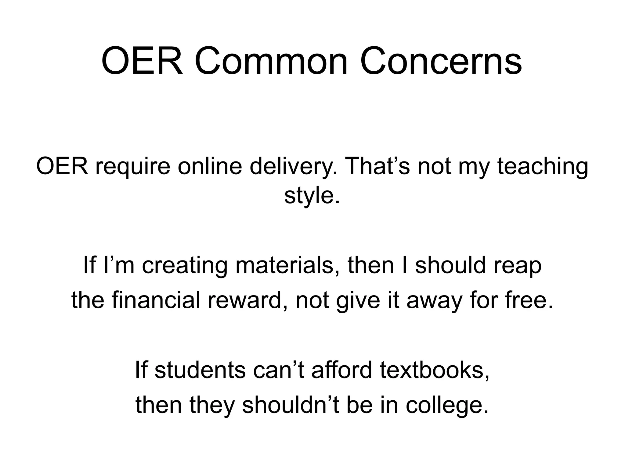 OER require online delivery. That’s not my teaching
style.
If I’m creating materials, then I should reap
the financial reward, not give it away for free.
If students can’t afford textbooks,
then they shouldn’t be in college.
OER Common Concerns
 
