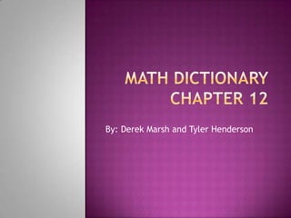 Math Dictionary Chapter 12 By: Derek Marsh and Tyler Henderson 