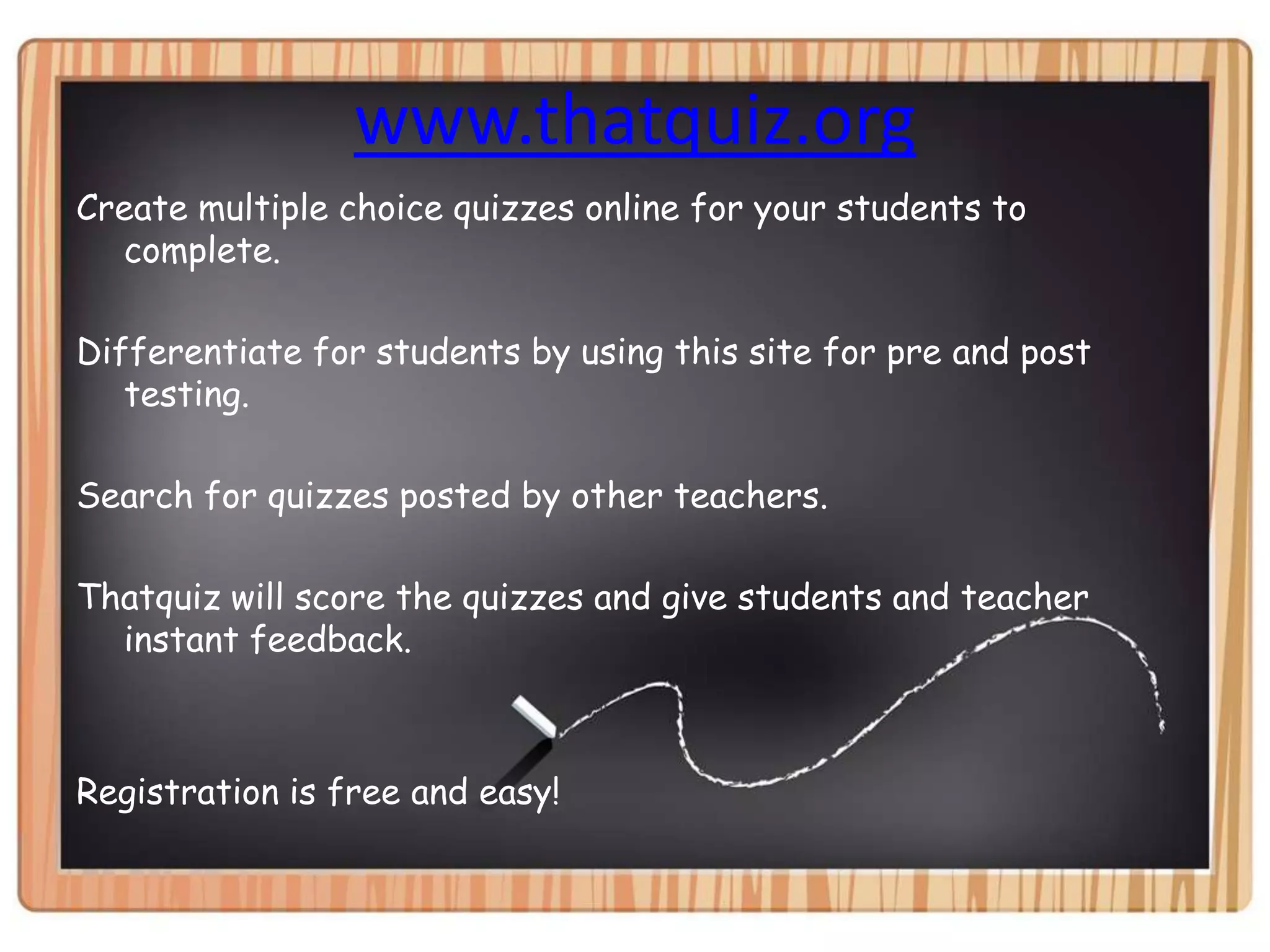 www.thatquiz.orgCreate multiple choice quizzes online for your students to complete.Differentiate for students by using this site for pre and post testing.Search for quizzes posted by other teachers.Thatquiz will score the quizzes and give students and teacher instant feedback.Registration is free and easy!