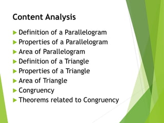 Content Analysis
 Definition of a Parallelogram
 Properties of a Parallelogram
 Area of Parallelogram
 Definition of a Triangle
 Properties of a Triangle
 Area of Triangle
 Congruency
 Theorems related to Congruency
 