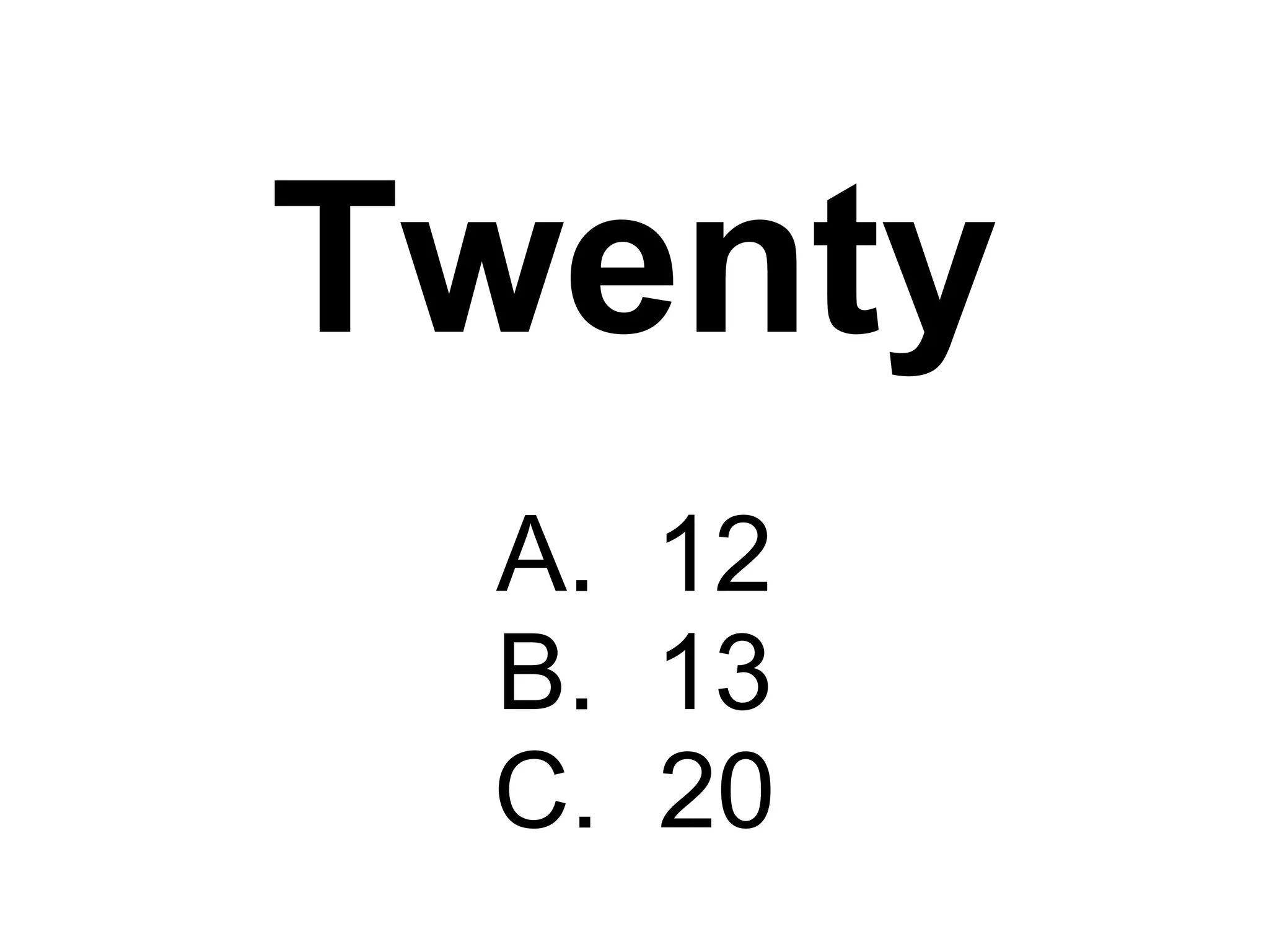 Twenty A.  12 B.  13 C.  20 