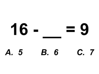 16 - __ = 9 A.  5  B.  6  C.  7 