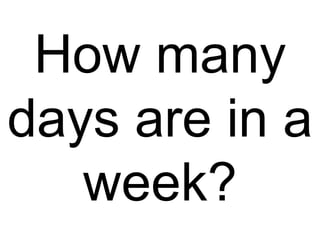 How many days are in a week? 