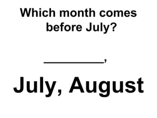 Which month comes before July? _________,   July, August 