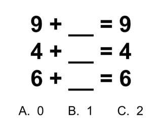 9 + __ = 9 4 + __ = 4 6 + __ = 6 A.  0  B.  1  C.  2 