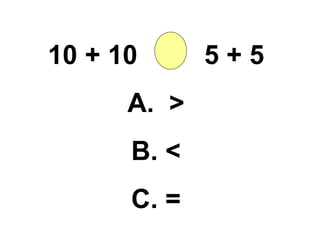 10 + 10  5 + 5 A.  > B. < C. = 