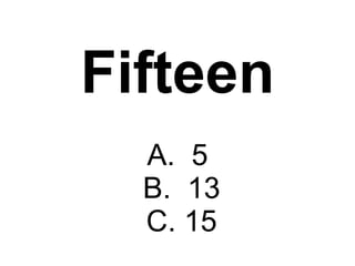 Fifteen A.  5  B.  13  C. 15 