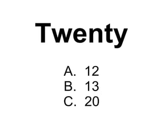 Twenty A.  12 B.  13 C.  20 