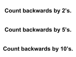 Count backwards by 2’s. Count backwards by 5’s. Count backwards by 10’s. 