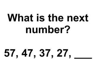 What is the next number? 57, 47, 37, 27, ___ 