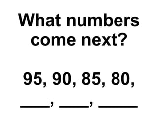 What numbers come next? 95, 90, 85, 80, ___, ___, ____ 