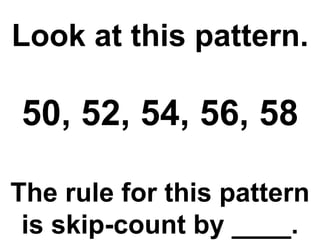 Look at this pattern. 50, 52, 54, 56, 58 The rule for this pattern is skip-count by ____. 
