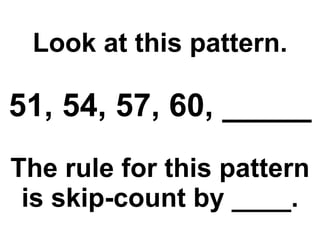 Look at this pattern. 51, 54, 57, 60, _____ The rule for this pattern is skip-count by ____. 